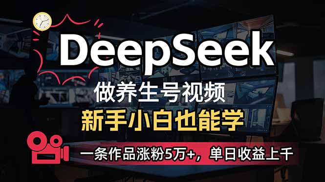 （14199期）小白用DeepSeek做养生号，一条作品涨粉5万+，单日收益上千-OPC项目驿站 