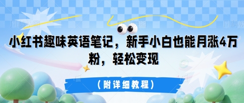 小红书趣味英语笔记,新手小白也能月涨4W粉,轻松变现(附详细教程)-OPC项目驿站