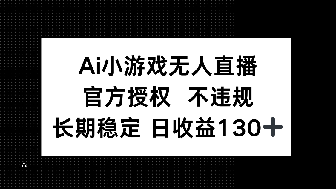 (14260期)AI小游戏无人直播,官方授权 不违规,单日平均收益130+-OPC项目驿站