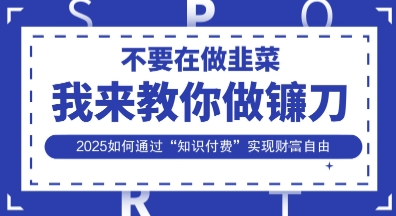 韭菜生涯终结者，我来教你做镰刀，2025如何通过“知识付费”实现财F自由【揭秘】-OPC项目驿站 