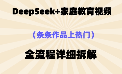 Deepseek制作家庭教育类视频,条条作品上热门,全流程拆解-OPC项目驿站
