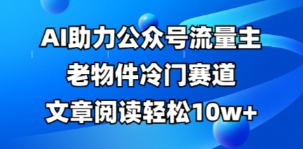 公众号流量主老物件冷门赛道，AI助力，文章阅读轻松10w+，全流程详细教程-OPC项目驿站 