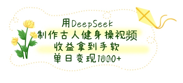 用DeepSeek制作古人健身操视频,收益拿到手软,单日变现数张-OPC项目驿站