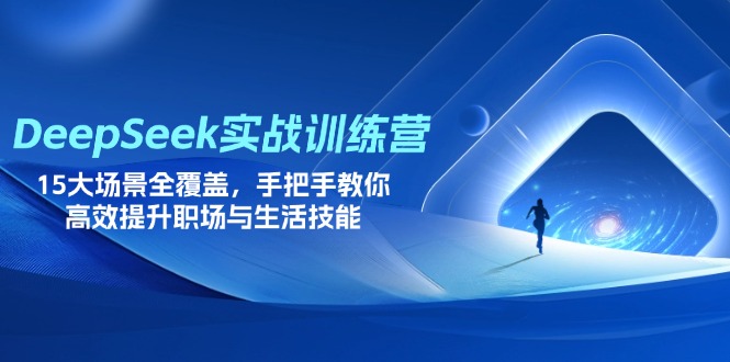 （14236期）DeepSeek实战训练营，15大场景全覆盖，手把手教你高效提升职场与生活技能-OPC项目驿站 
