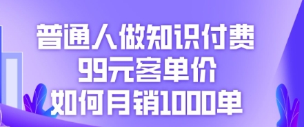普通人做知识付费,99元客单价如何月销1000单-OPC项目驿站