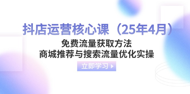 (14267期)抖店运营核心课(25年4月)免费流量获取方法,商城推荐与搜索流量优化实操-OPC项目驿站