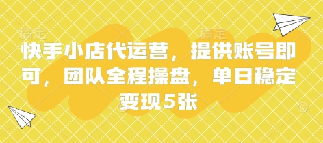 快手小店代运营，提供账号即可，团队全程操盘，单日稳定变现5张【揭秘】-OPC项目驿站 