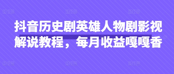 抖音历史剧英雄人物剧影视解说教程,每月收益嘎嘎香-OPC项目驿站