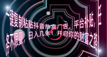 一键复制粘贴抖音热卖广告，平台补贴，任务不限量，日入几张，开启你的财富之路!-OPC项目驿站 